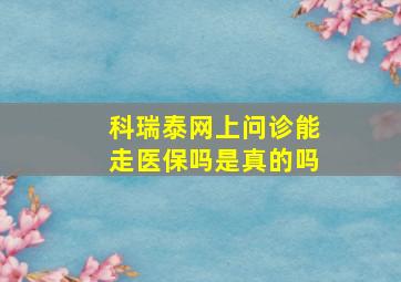 科瑞泰网上问诊能走医保吗是真的吗