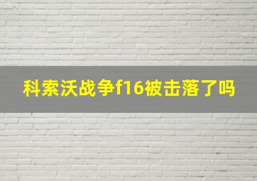 科索沃战争f16被击落了吗