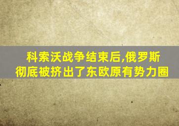 科索沃战争结束后,俄罗斯彻底被挤出了东欧原有势力圈