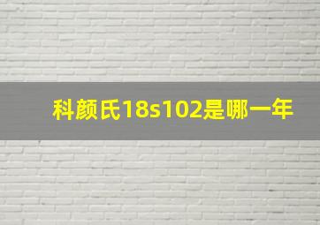 科颜氏18s102是哪一年