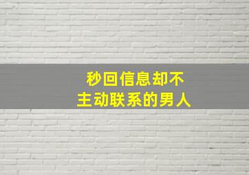 秒回信息却不主动联系的男人