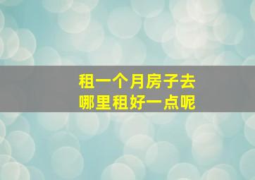 租一个月房子去哪里租好一点呢