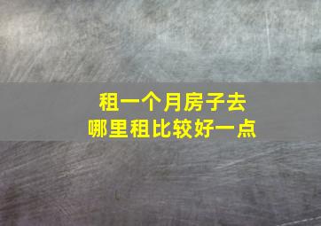 租一个月房子去哪里租比较好一点