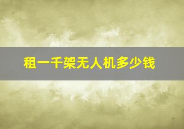 租一千架无人机多少钱