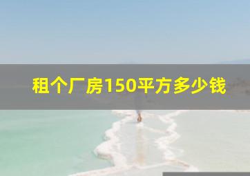 租个厂房150平方多少钱