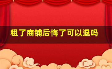 租了商铺后悔了可以退吗