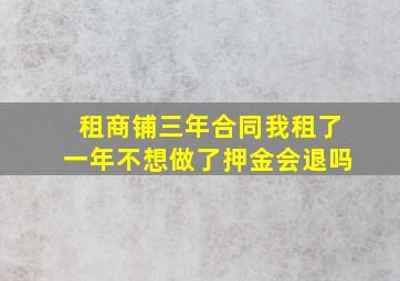 租商铺三年合同我租了一年不想做了押金会退吗