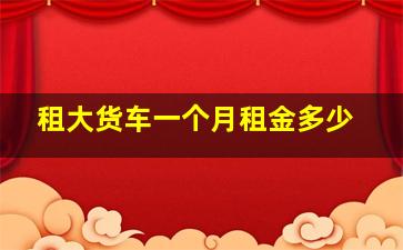 租大货车一个月租金多少