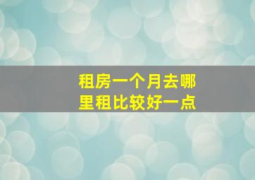 租房一个月去哪里租比较好一点