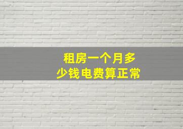 租房一个月多少钱电费算正常