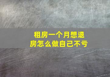 租房一个月想退房怎么做自己不亏