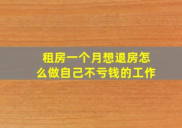 租房一个月想退房怎么做自己不亏钱的工作