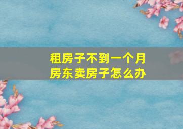 租房子不到一个月房东卖房子怎么办