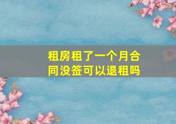 租房租了一个月合同没签可以退租吗