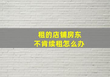 租的店铺房东不肯续租怎么办