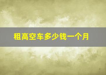 租高空车多少钱一个月