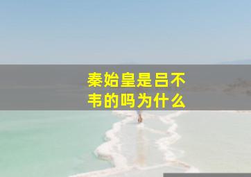 秦始皇是吕不韦的吗为什么