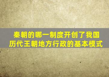 秦朝的哪一制度开创了我国历代王朝地方行政的基本模式