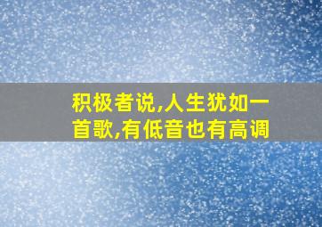 积极者说,人生犹如一首歌,有低音也有高调