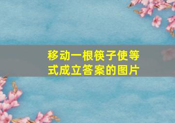 移动一根筷子使等式成立答案的图片