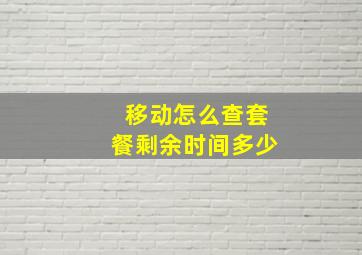 移动怎么查套餐剩余时间多少