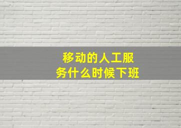 移动的人工服务什么时候下班