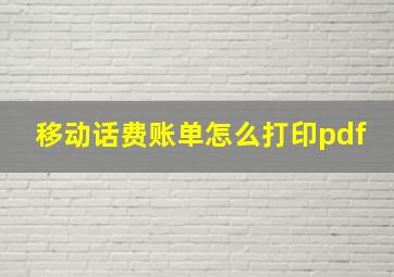 移动话费账单怎么打印pdf