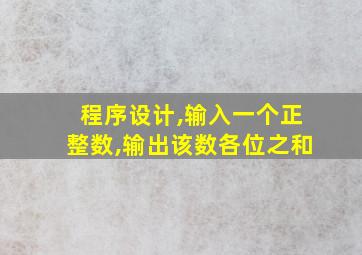 程序设计,输入一个正整数,输出该数各位之和