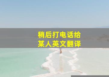 稍后打电话给某人英文翻译