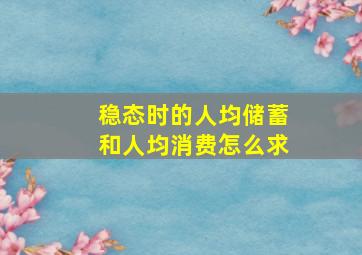 稳态时的人均储蓄和人均消费怎么求