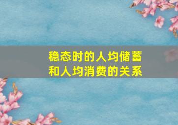 稳态时的人均储蓄和人均消费的关系