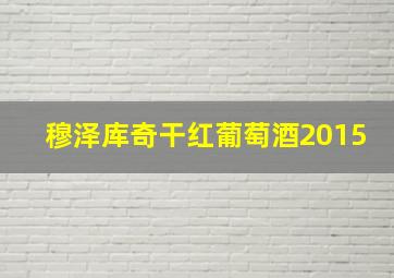 穆泽库奇干红葡萄酒2015