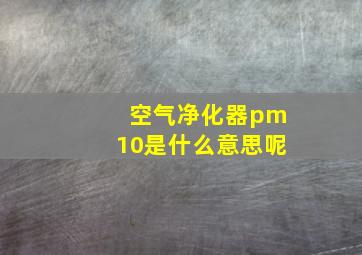 空气净化器pm10是什么意思呢