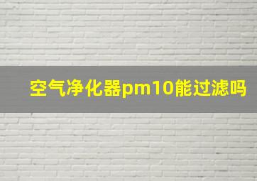 空气净化器pm10能过滤吗