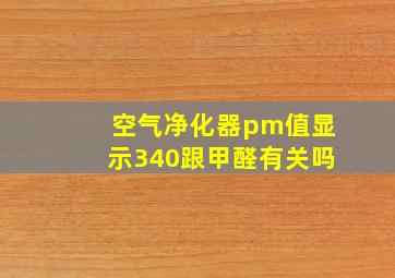 空气净化器pm值显示340跟甲醛有关吗