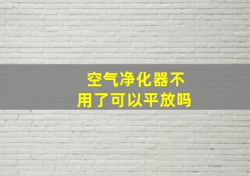 空气净化器不用了可以平放吗