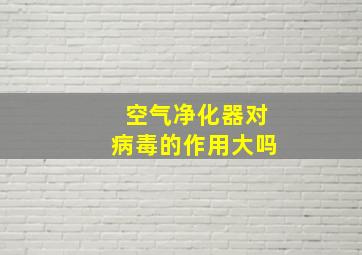 空气净化器对病毒的作用大吗