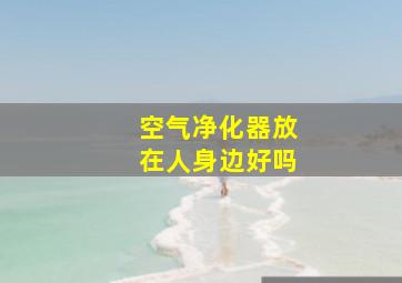 空气净化器放在人身边好吗