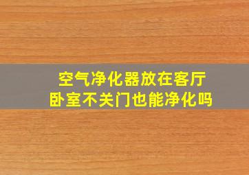 空气净化器放在客厅卧室不关门也能净化吗