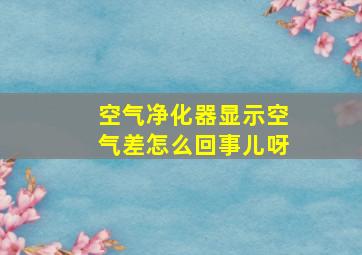 空气净化器显示空气差怎么回事儿呀