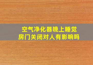 空气净化器晚上睡觉房门关闭对人有影响吗