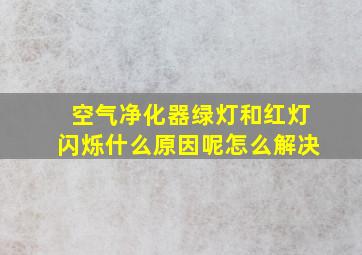 空气净化器绿灯和红灯闪烁什么原因呢怎么解决