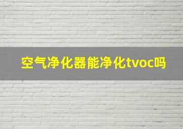 空气净化器能净化tvoc吗