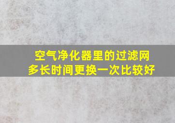 空气净化器里的过滤网多长时间更换一次比较好