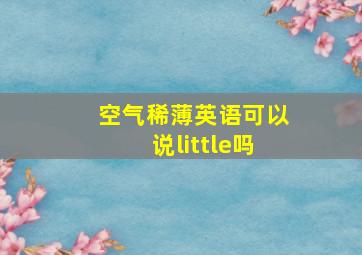 空气稀薄英语可以说little吗