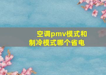 空调pmv模式和制冷模式哪个省电