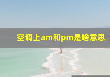 空调上am和pm是啥意思