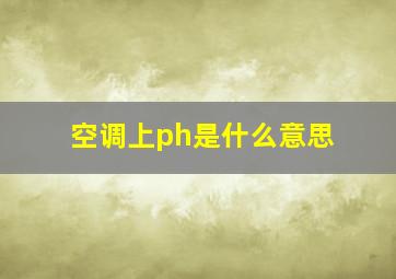 空调上ph是什么意思