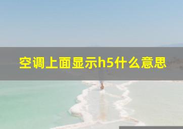 空调上面显示h5什么意思