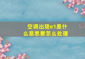 空调出现e1是什么意思要怎么处理